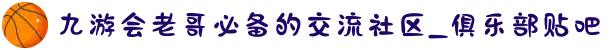 九游会老哥必备的交流社区_俱乐部贴吧